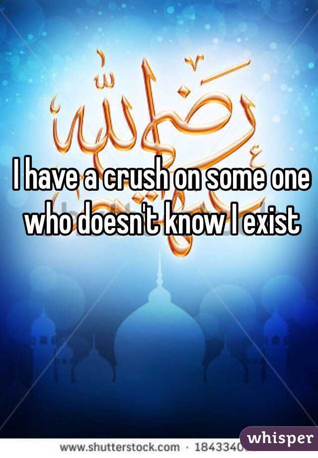 I have a crush on some one who doesn't know I exist 