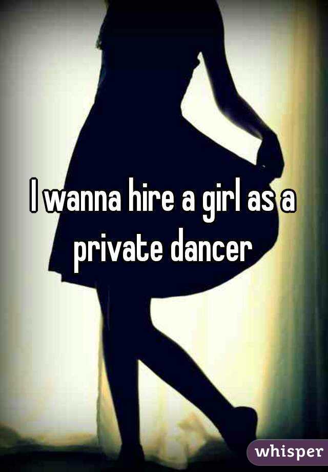 I wanna hire a girl as a private dancer 