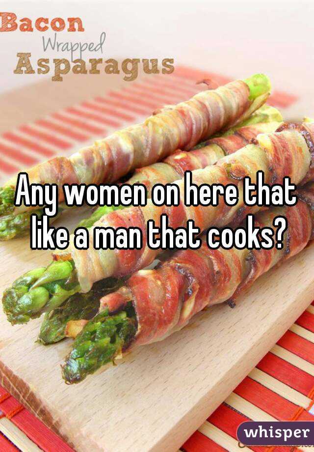 Any women on here that like a man that cooks?