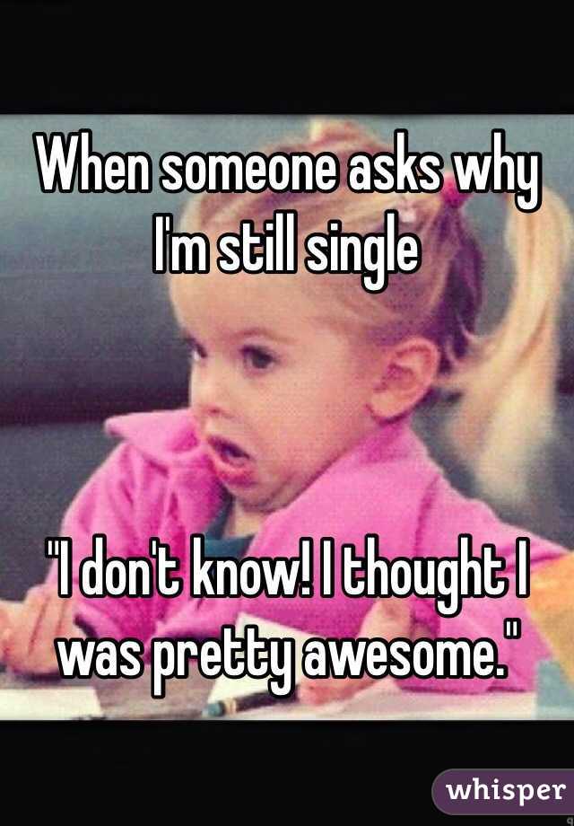 When someone asks why I&#39;m still single &quot;I don&#39;t know! - 050df9d630131245906491eef2a2ea8ea1e22-wm