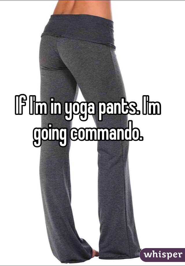 If I'm in yoga pants. I'm going commando.