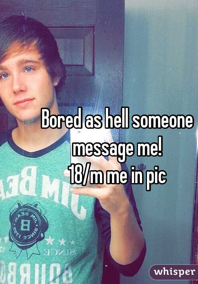 Bored as hell someone message me! 
18/m me in pic