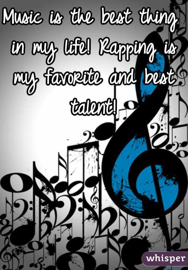 Music is the best thing in my life! Rapping is my favorite and best talent!