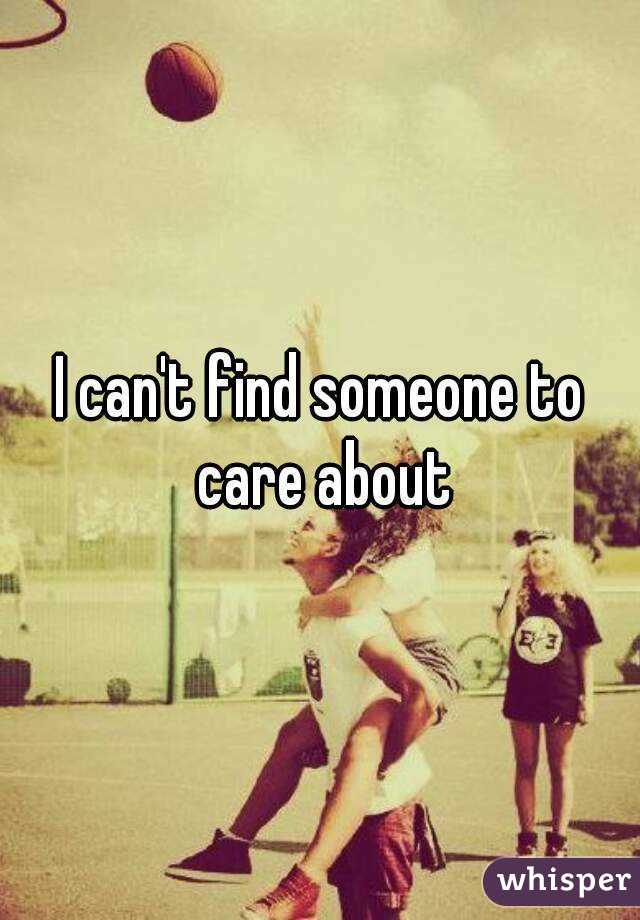 I can't find someone to care about