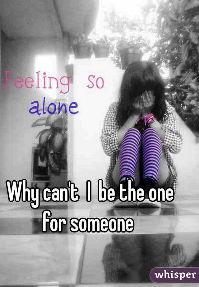 Why can't  I  be the one for someone  