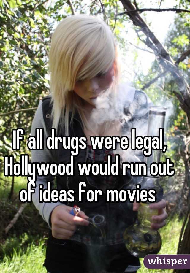 If all drugs were legal, Hollywood would run out of ideas for movies 