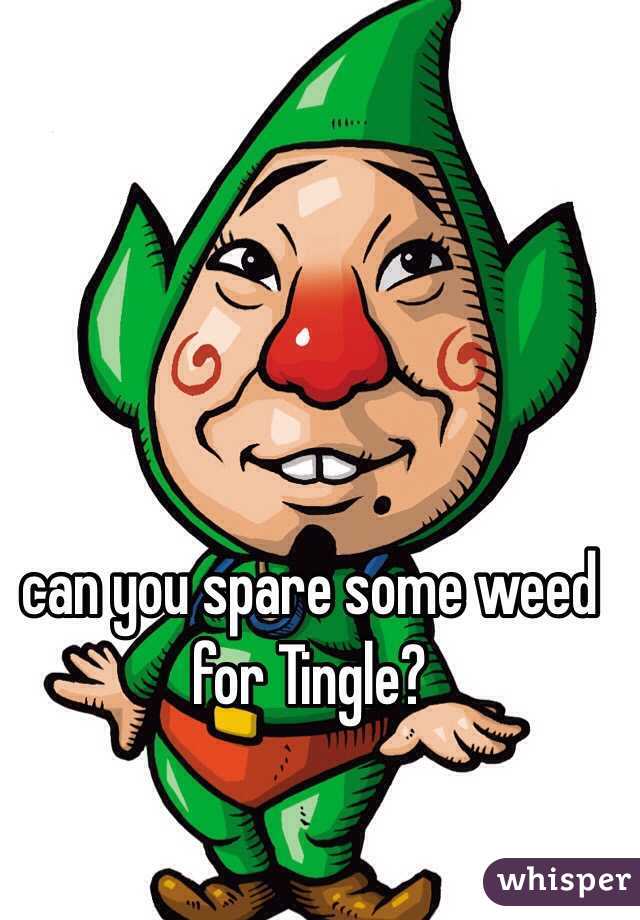 can you spare some weed for Tingle? 