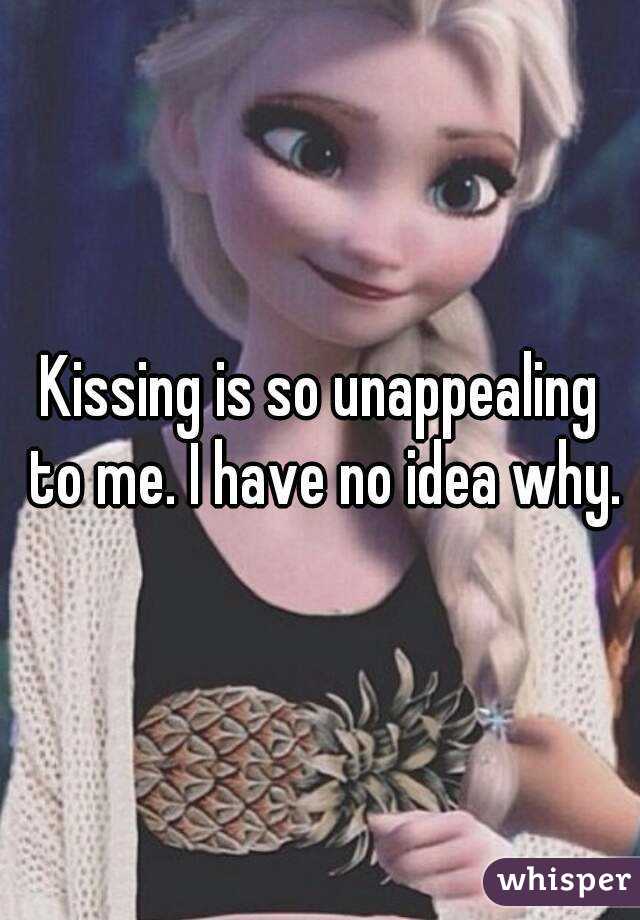 Kissing is so unappealing to me. I have no idea why.