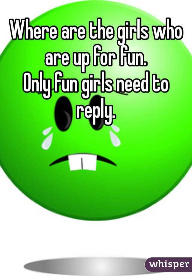 Where are the girls who are up for fun.
Only fun girls need to reply.