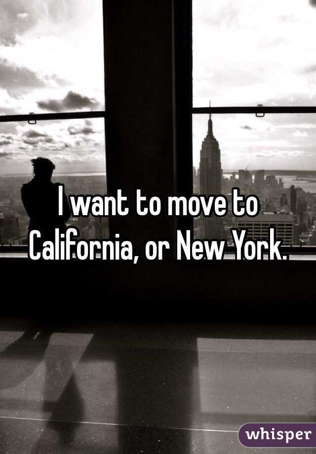 I want to move to California, or New York.