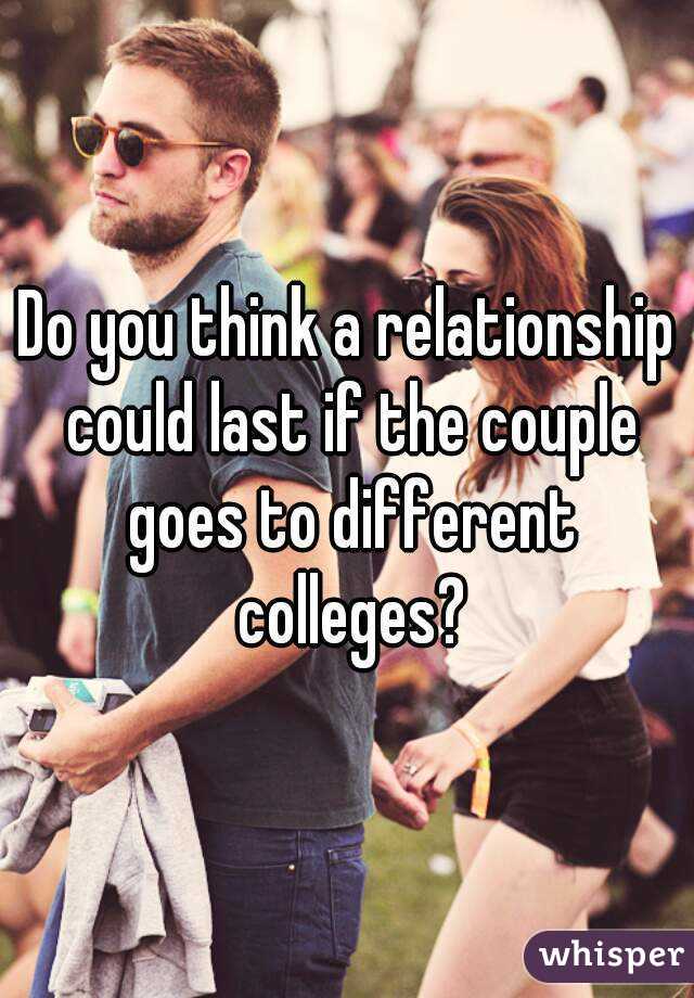 Do you think a relationship could last if the couple goes to different colleges?