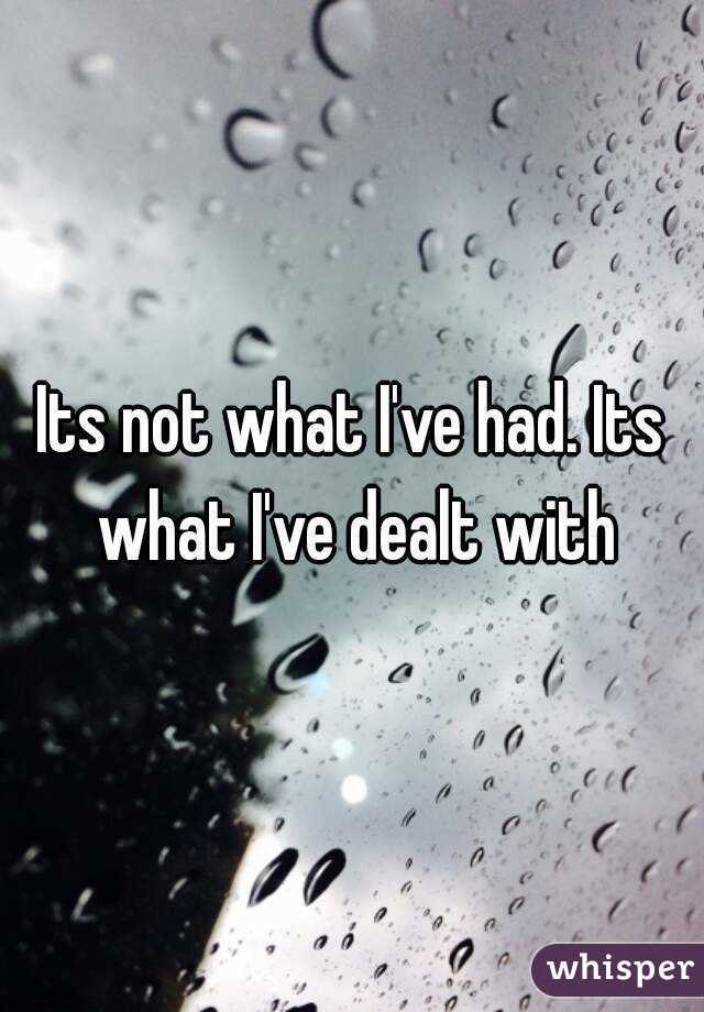 Its not what I've had. Its what I've dealt with