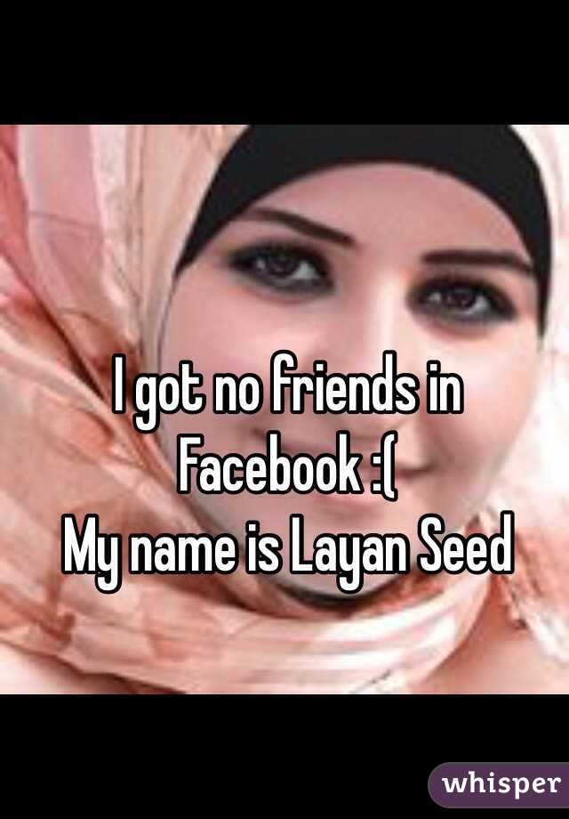 I got no friends in Facebook :(
My name is Layan Seed