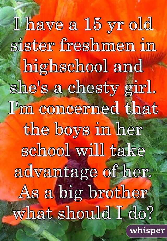 I have a 15 yr old sister freshmen in highschool and  she's a chesty girl. I'm concerned that the boys in her school will take advantage of her. As a big brother what should I do? 