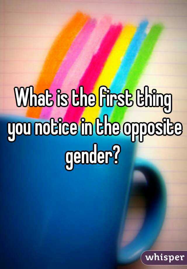 What is the first thing you notice in the opposite gender? 