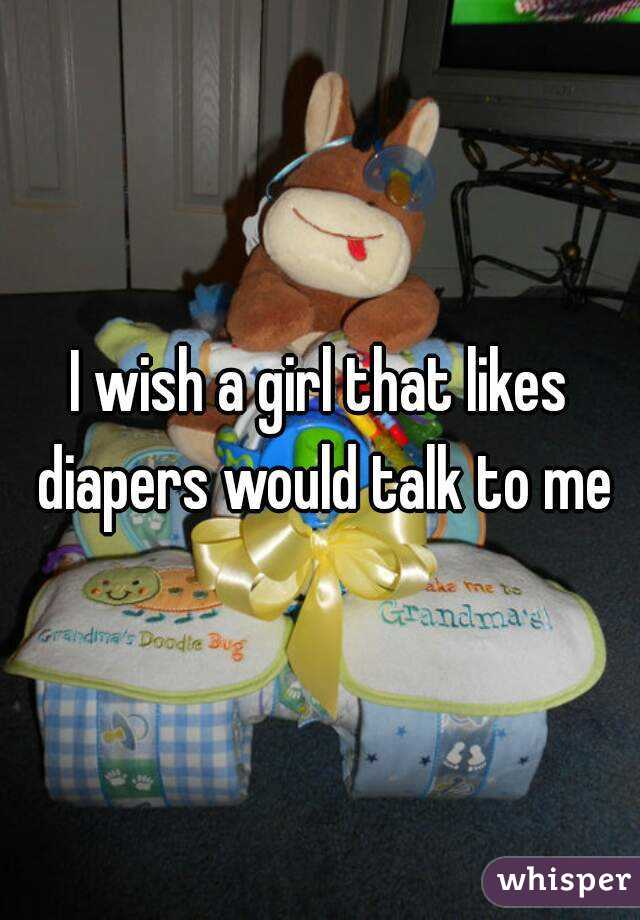 I wish a girl that likes diapers would talk to me