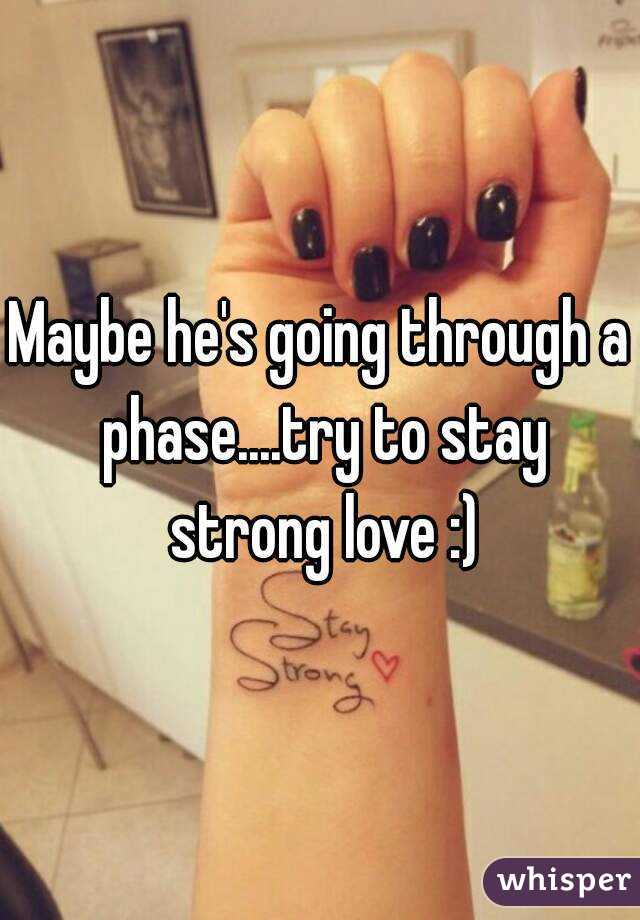 Maybe he's going through a phase....try to stay strong love :)