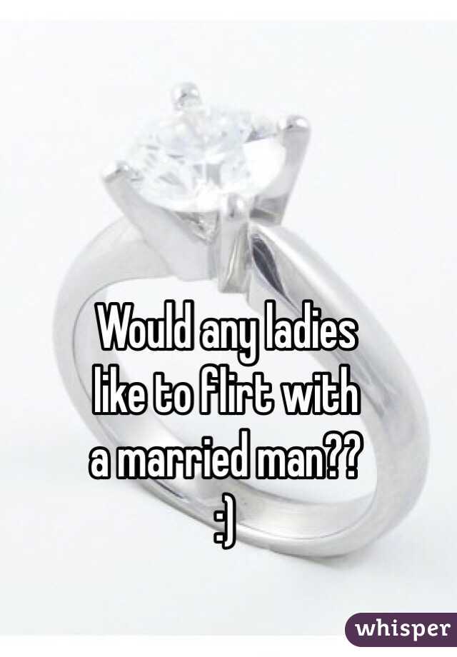 Would any ladies 
like to flirt with 
a married man??
:)