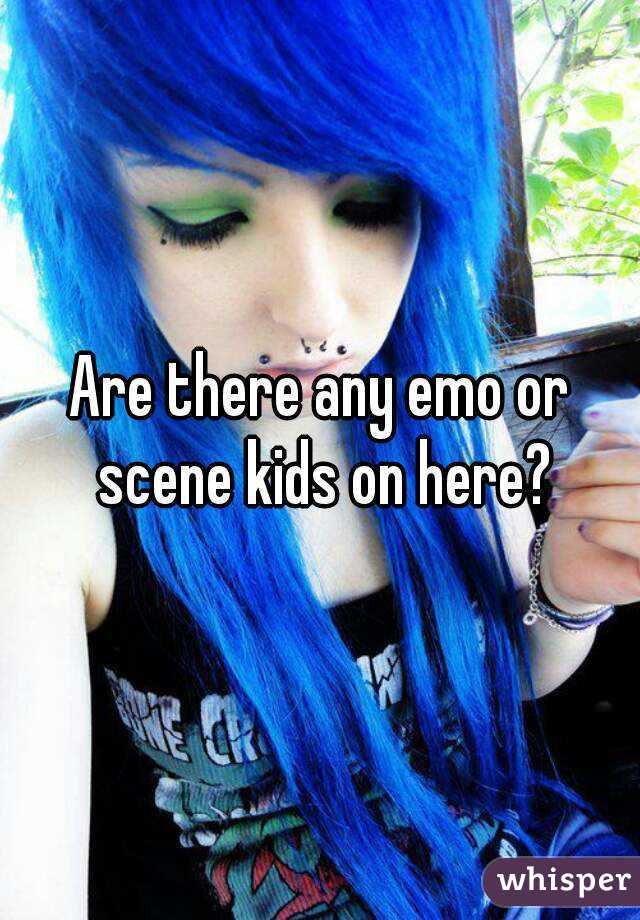 Are there any emo or scene kids on here?