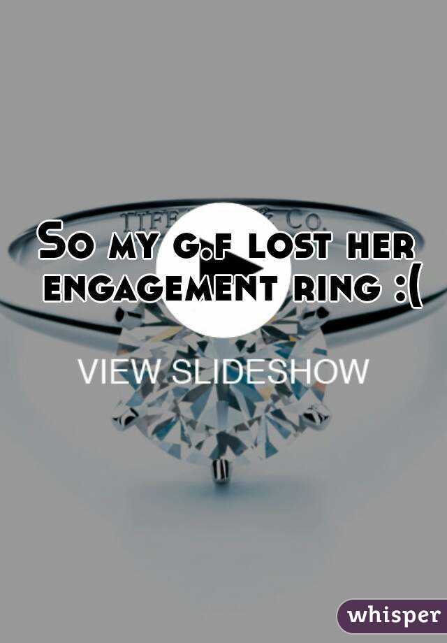 So my g.f lost her engagement ring :(