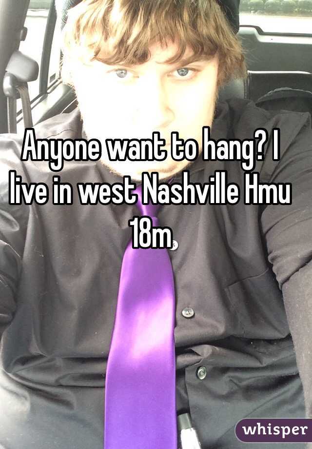 Anyone want to hang? I live in west Nashville Hmu 18m