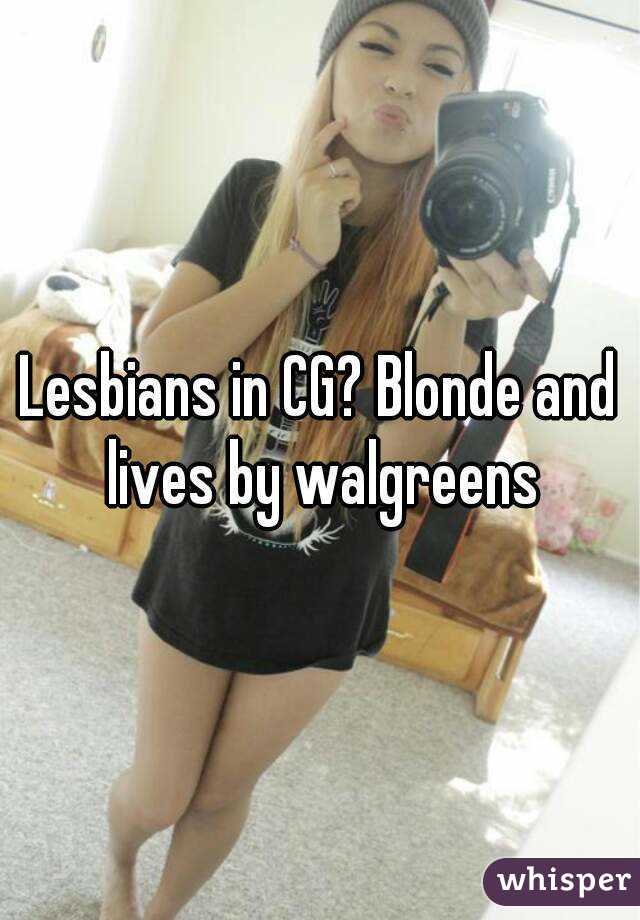 Lesbians in CG? Blonde and lives by walgreens