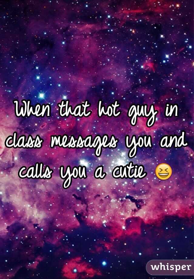 When that hot guy in class messages you and calls you a cutie 😆