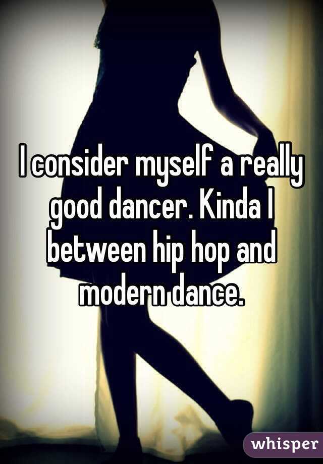 I consider myself a really good dancer. Kinda I between hip hop and modern dance. 