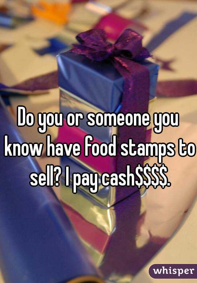 Do you or someone you know have food stamps to sell? I pay cash$$$$.