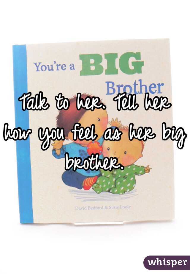 Talk to her. Tell her how you feel as her big brother. 