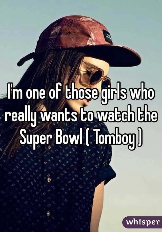 I'm one of those girls who really wants to watch the Super Bowl ( Tomboy ) 