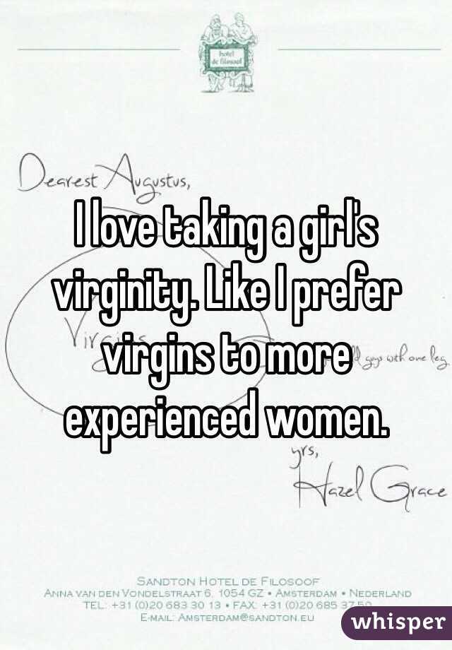 I love taking a girl's virginity. Like I prefer virgins to more experienced women.