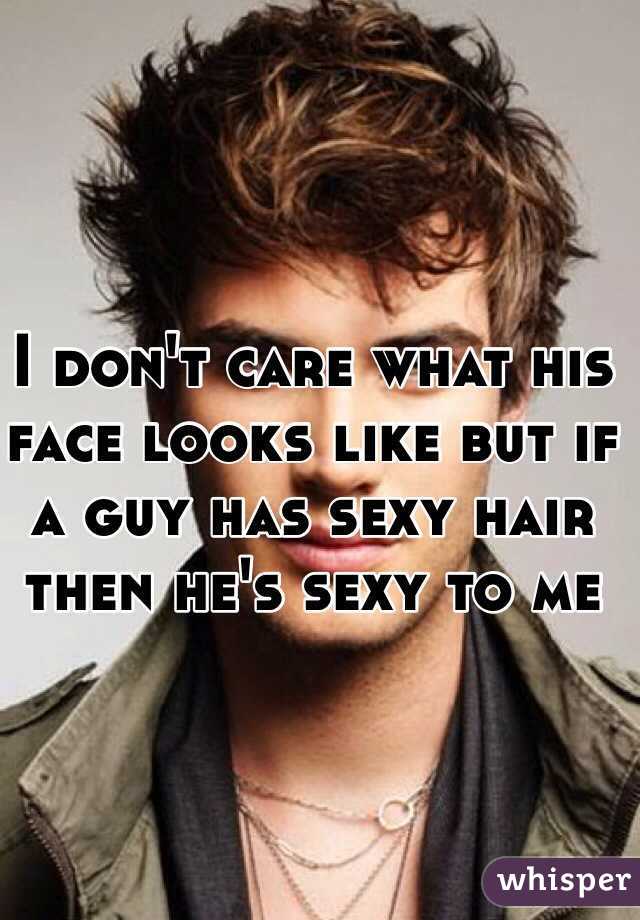 I don't care what his face looks like but if a guy has sexy hair then he's sexy to me