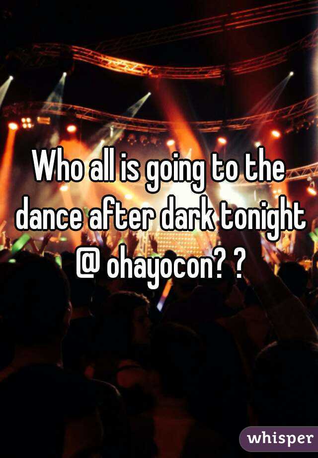 Who all is going to the dance after dark tonight @ ohayocon? ?