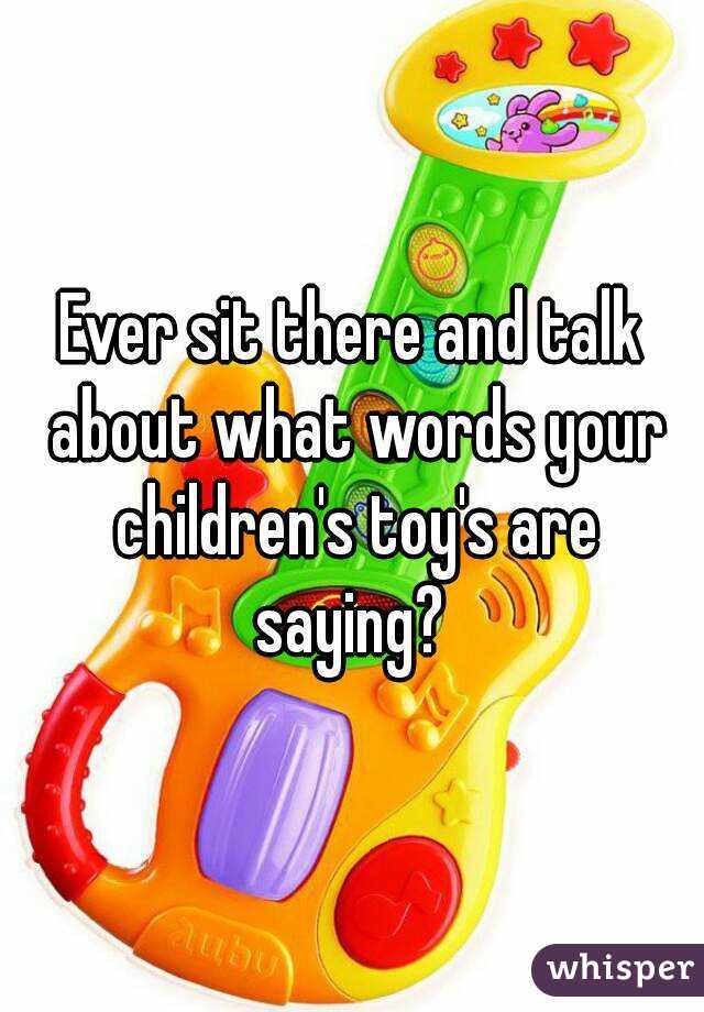 Ever sit there and talk about what words your children's toy's are saying? 