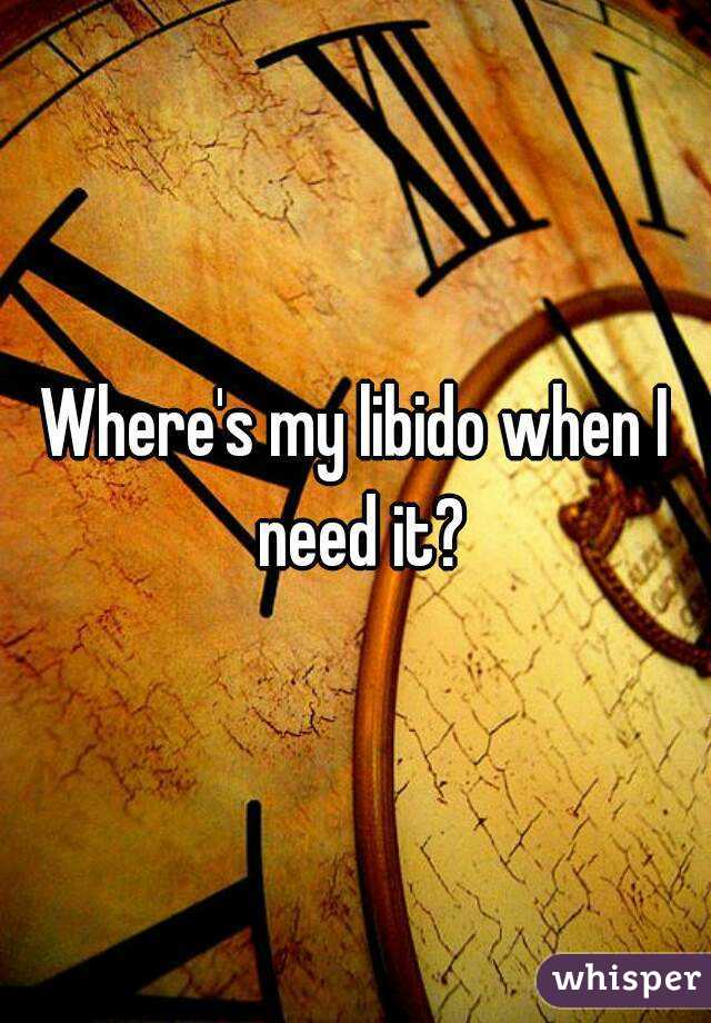 Where's my libido when I need it?