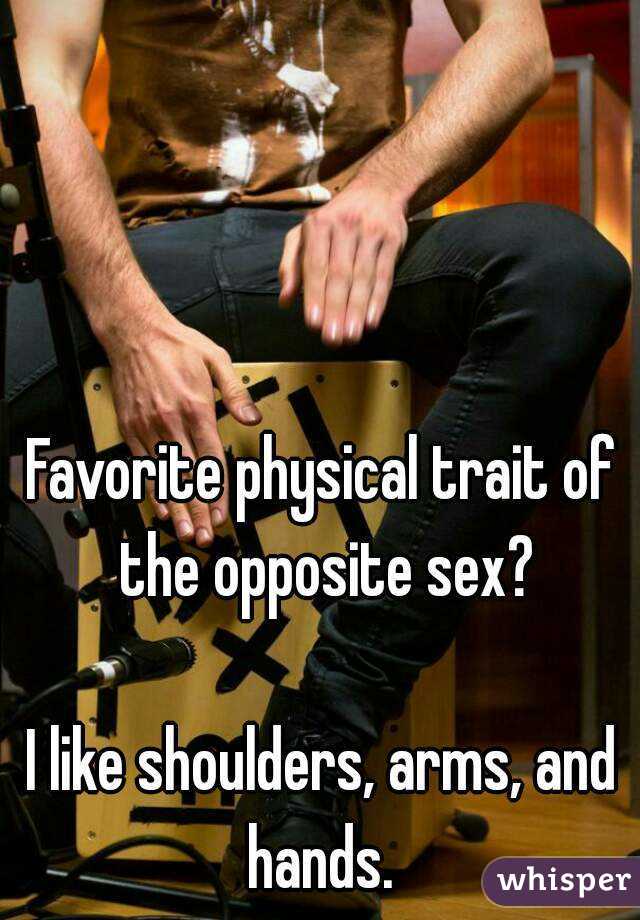 Favorite physical trait of the opposite sex?

I like shoulders, arms, and hands. 