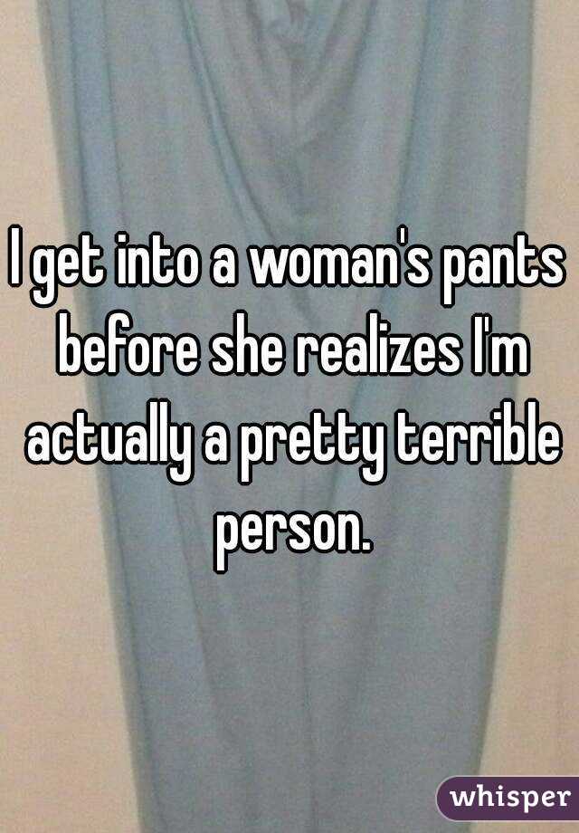 I get into a woman's pants before she realizes I'm actually a pretty terrible person.