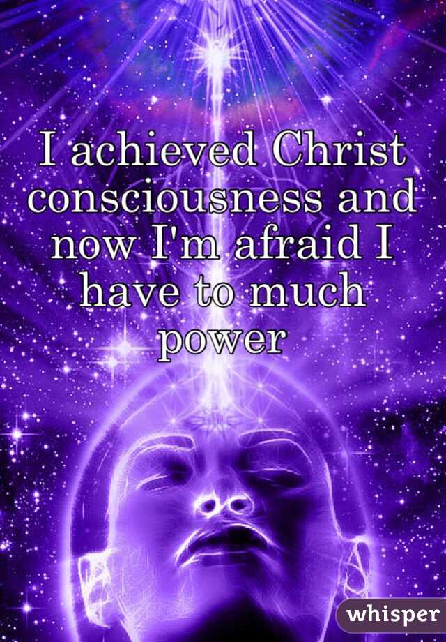 I achieved Christ consciousness and now I'm afraid I have to much power  