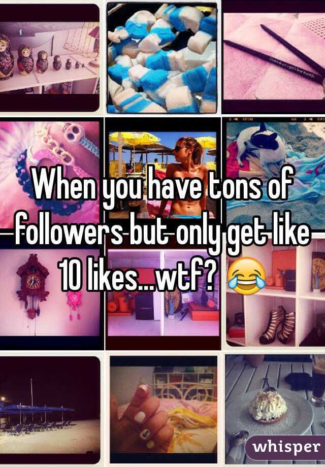 When you have tons of followers but only get like 10 likes...wtf? 😂