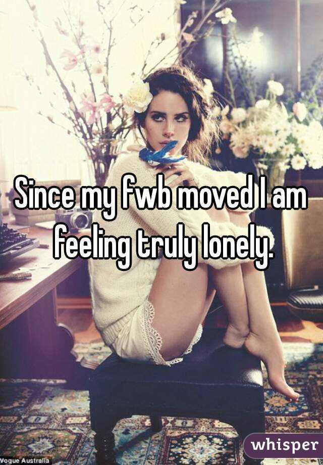 Since my fwb moved I am feeling truly lonely.