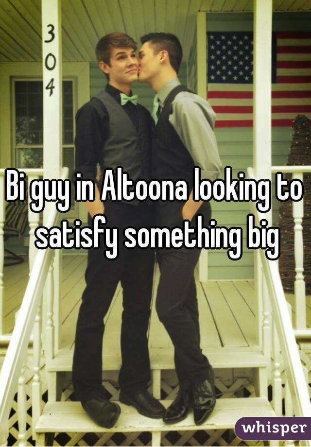 Bi guy in Altoona looking to satisfy something big