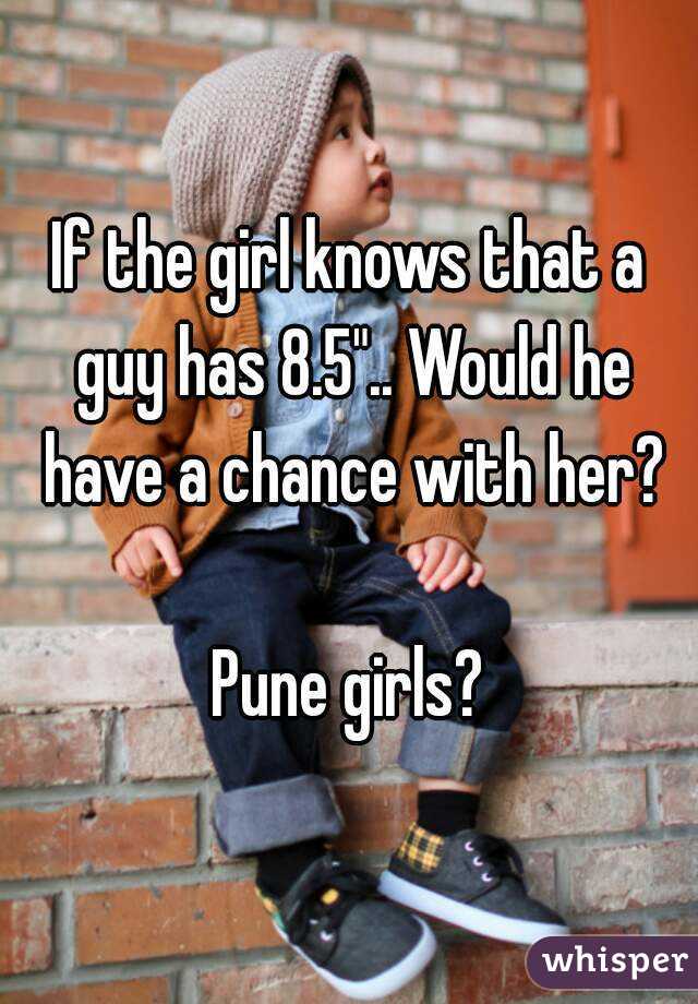 If the girl knows that a guy has 8.5".. Would he have a chance with her?

Pune girls?