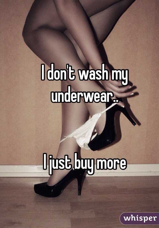 I don't wash my underwear..


I just buy more 