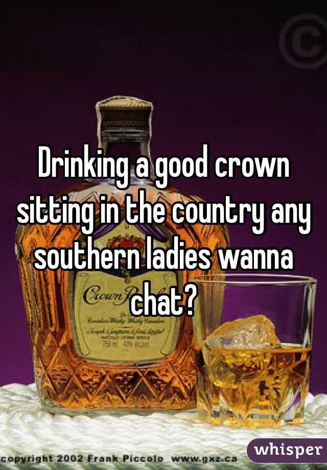 Drinking a good crown sitting in the country any southern ladies wanna chat?