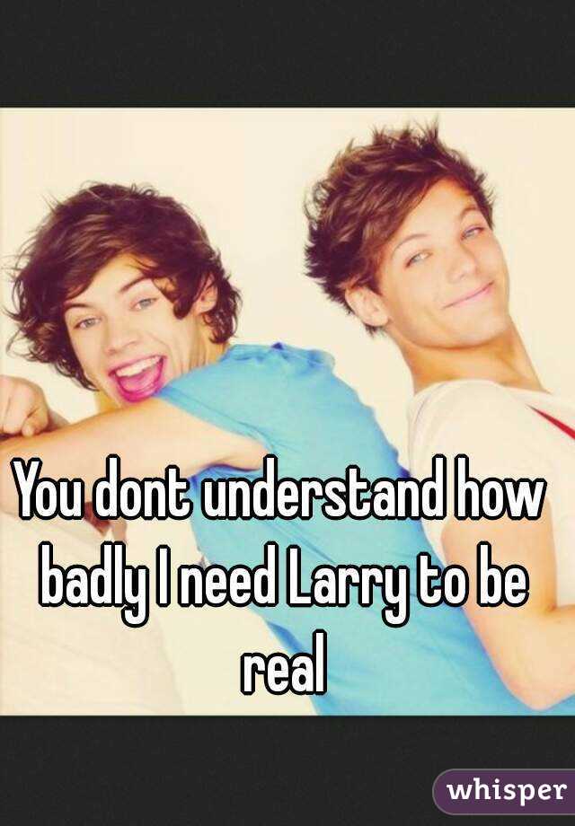 You dont understand how badly I need Larry to be real
