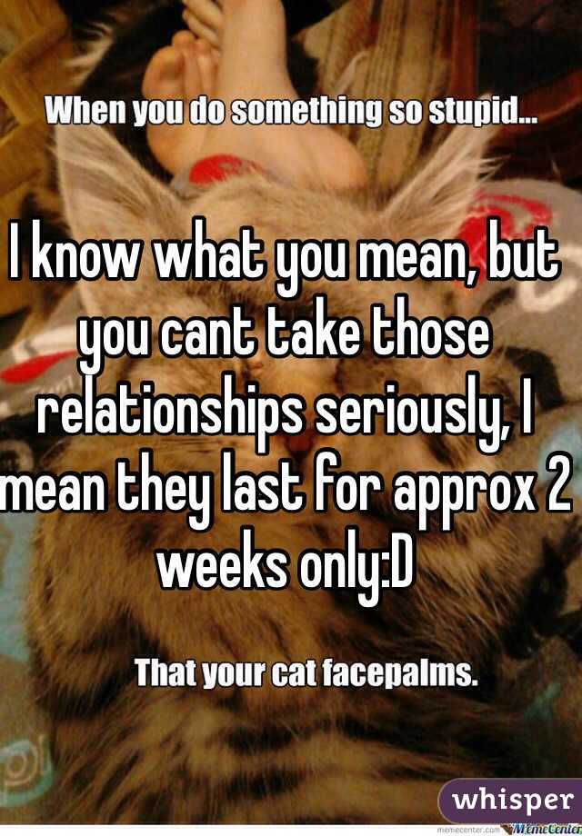 I know what you mean, but you cant take those relationships seriously, I mean they last for approx 2 weeks only:D