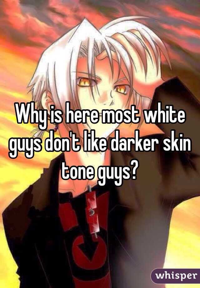 Why is here most white guys don't like darker skin tone guys? 