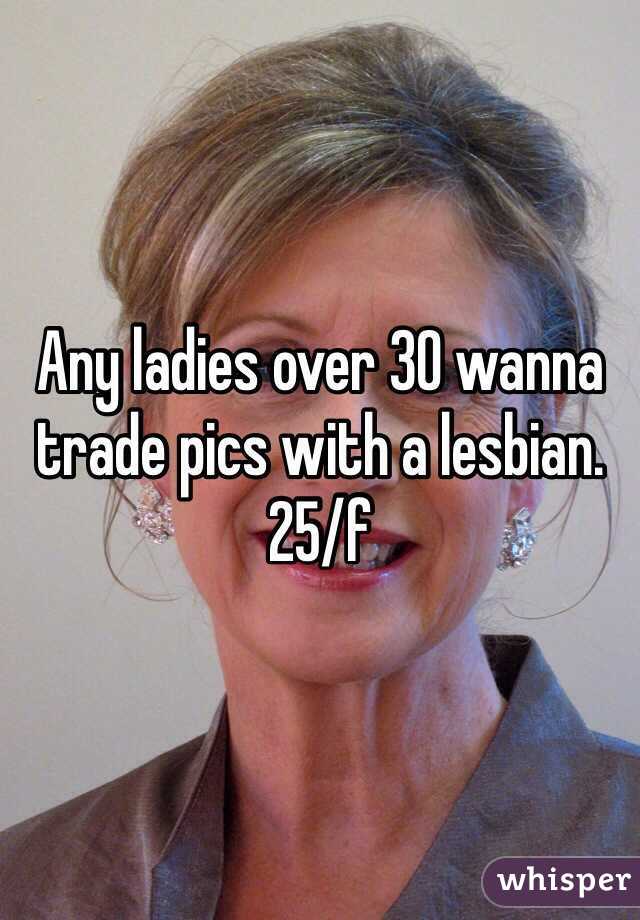 Any ladies over 30 wanna trade pics with a lesbian.  25/f 