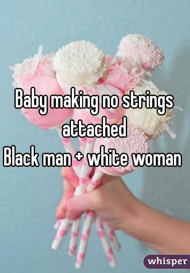 Baby making no strings attached 
Black man + white woman 